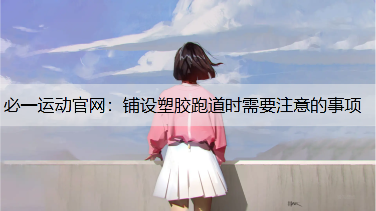 铺设塑胶跑道时需要注意的事项